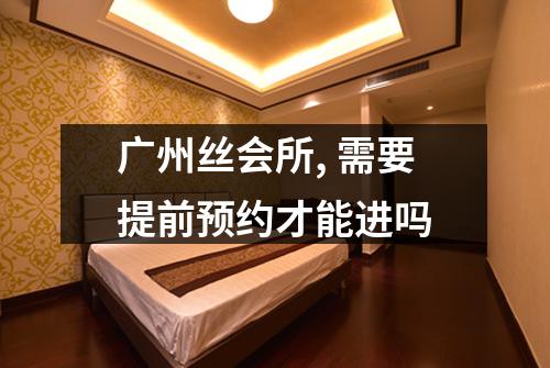 广州丝会所, 需要提前预约才能进吗
