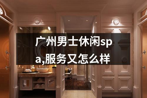 广州男士休闲spa,服务又怎么样