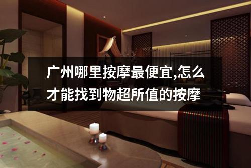 广州哪里按摩最便宜,怎么才能找到物超所值的按摩