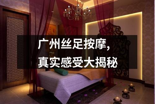 广州丝足按摩,真实感受大揭秘