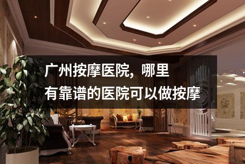 广州按摩医院,  哪里有靠谱的医院可以做按摩