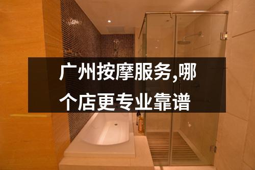 广州按摩服务,哪个店更专业靠谱