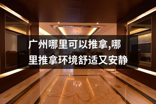 广州哪里可以推拿,哪里推拿环境舒适又安静