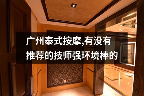 广州泰式按摩,有没有推荐的技师强环境棒的