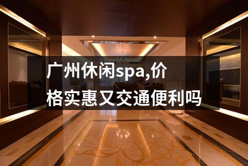 广州休闲spa,价格实惠又交通便利吗
