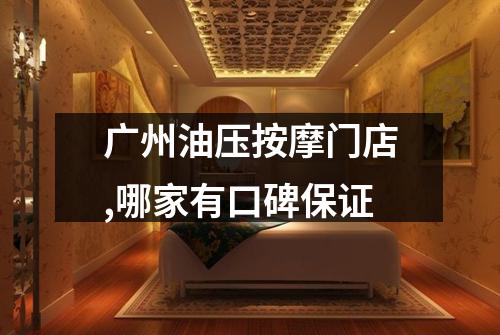 广州油压按摩门店,哪家有口碑保证