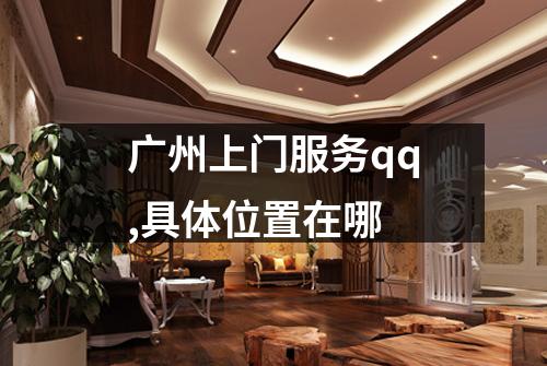 广州上门服务qq,具体位置在哪