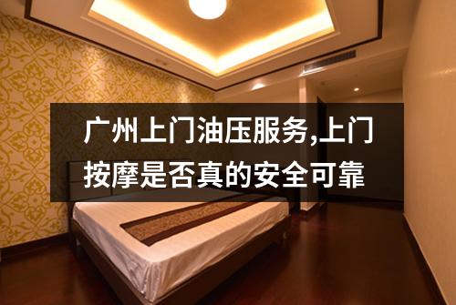 广州上门油压服务,上门按摩是否真的安全可靠