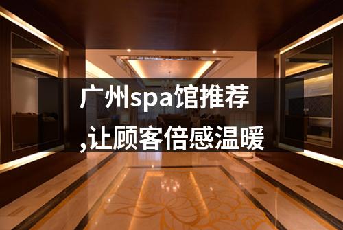 广州spa馆推荐,让顾客倍感温暖