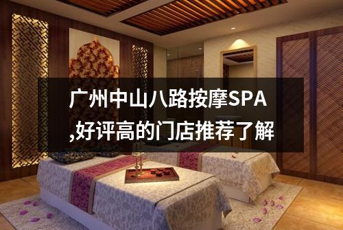 广州中山八路按摩SPA,好评高的门店推荐了解