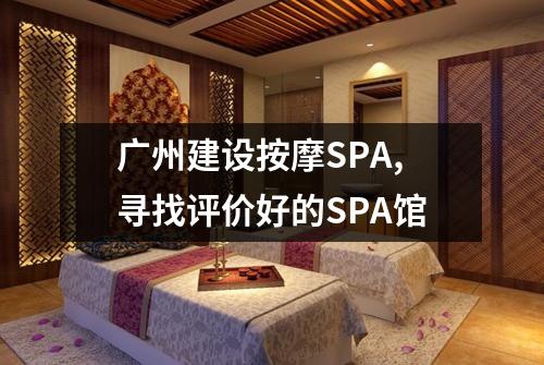 广州建设按摩SPA,寻找评价好的SPA馆