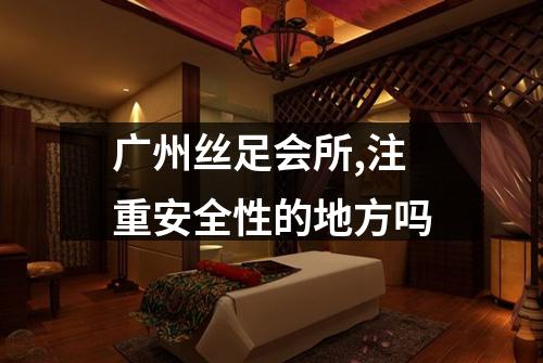 广州丝足会所,注重安全性的地方吗