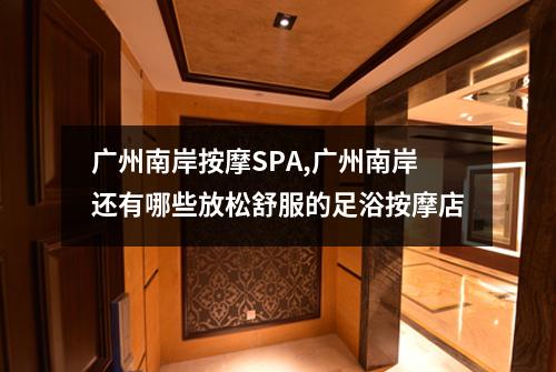 广州南岸按摩SPA,广州南岸还有哪些放松舒服的足浴按摩店