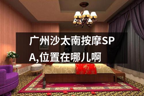广州沙太南按摩SPA,位置在哪儿啊