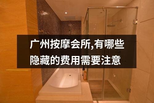 广州按摩会所,有哪些隐藏的费用需要注意