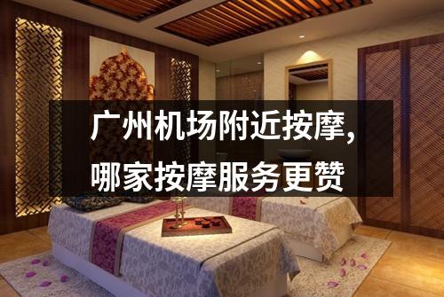 广州机场附近按摩,哪家按摩服务更赞
