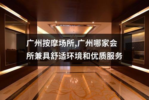 广州按摩场所,广州哪家会所兼具舒适环境和优质服务