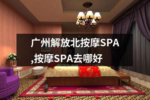 广州解放北按摩SPA,按摩SPA去哪好