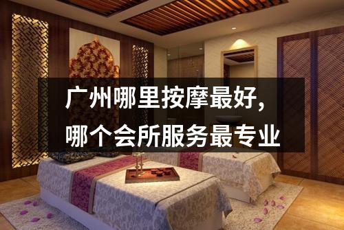 广州哪里按摩最好,哪个会所服务最专业
