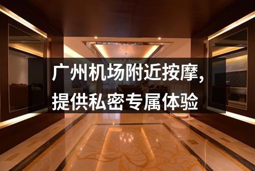 广州机场附近按摩,提供私密专属体验