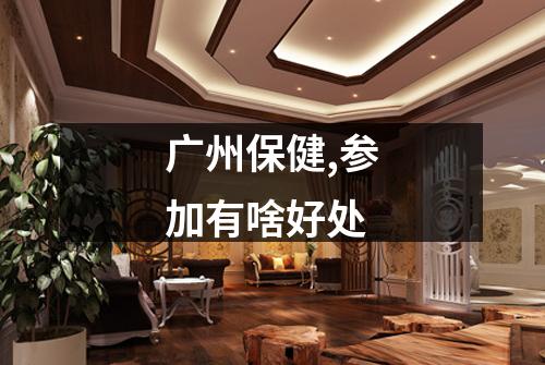 广州保健,参加有啥好处
