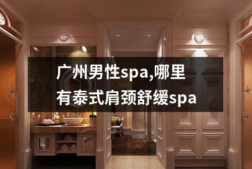 广州男性spa,哪里有泰式肩颈舒缓spa