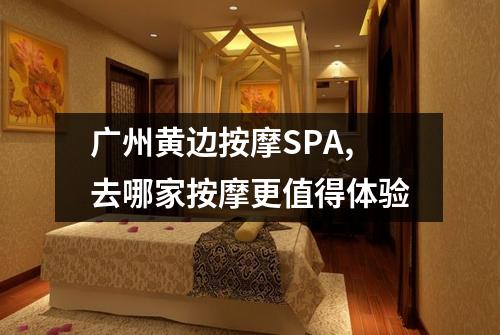 广州黄边按摩SPA,去哪家按摩更值得体验