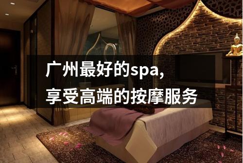 广州最好的spa,享受高端的按摩服务