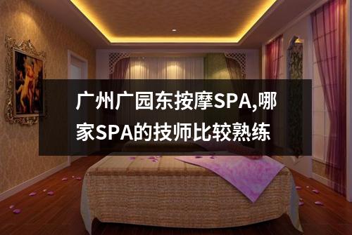 广州广园东按摩SPA,哪家SPA的技师比较熟练