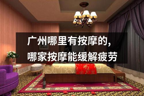 广州哪里有按摩的,哪家按摩能缓解疲劳