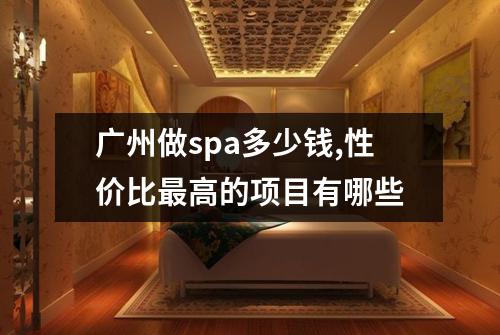 广州做spa多少钱,性价比最高的项目有哪些