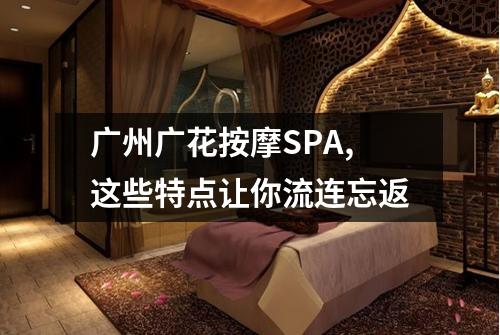 广州广花按摩SPA,这些特点让你流连忘返