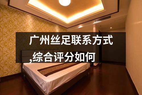 广州丝足联系方式,综合评分如何