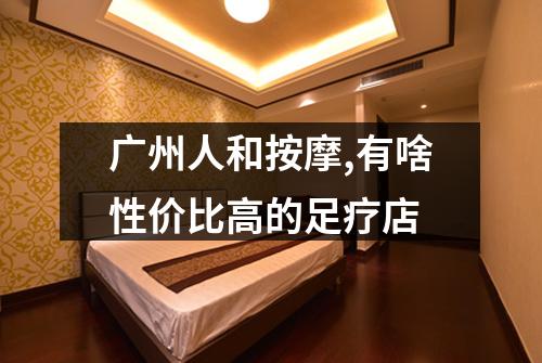 广州人和按摩,有啥性价比高的足疗店