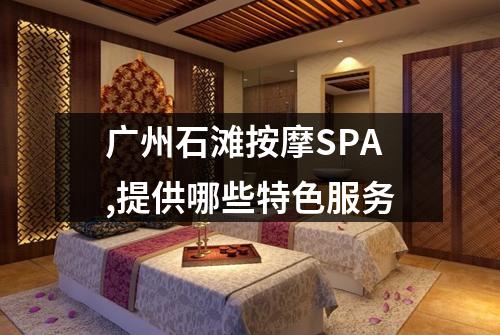 广州石滩按摩SPA,提供哪些特色服务