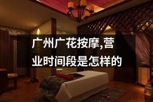 广州广花按摩,营业时间段是怎样的