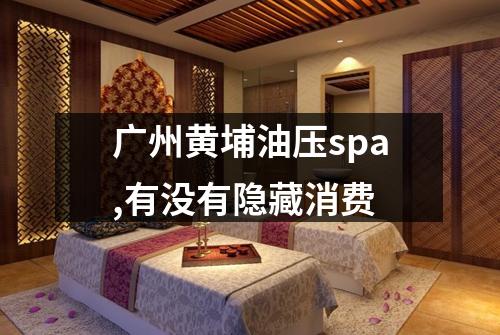 广州黄埔油压spa,有没有隐藏消费