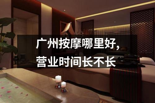 广州按摩哪里好,营业时间长不长
