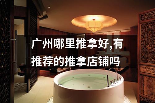 广州哪里推拿好,有推荐的推拿店铺吗