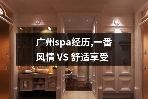 广州spa经历,一番风情 VS 舒适享受