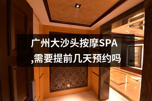 广州大沙头按摩SPA,需要提前几天预约吗