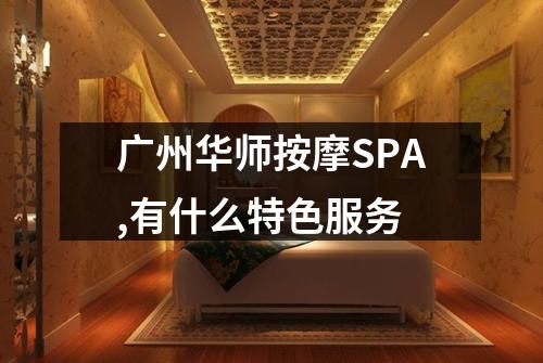 广州华师按摩SPA,有什么特色服务