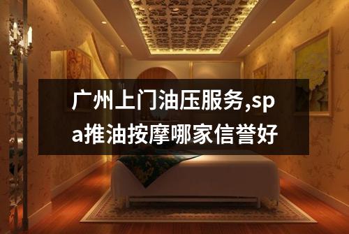 广州上门油压服务,spa推油按摩哪家信誉好