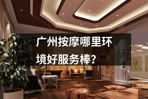 广州按摩哪里环境好服务棒？