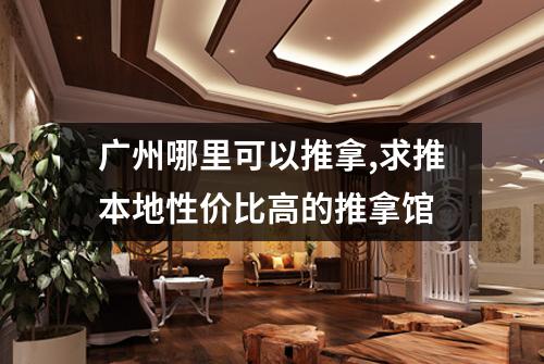广州哪里可以推拿,求推本地性价比高的推拿馆