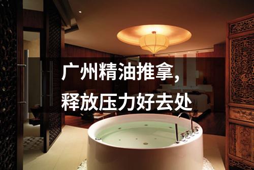 广州精油推拿,释放压力好去处