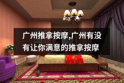 广州推拿按摩,广州有没有让你满意的推拿按摩