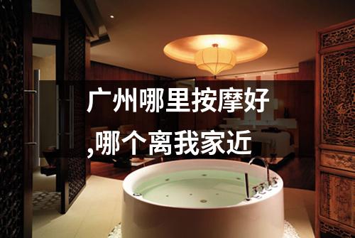 广州哪里按摩好,哪个离我家近