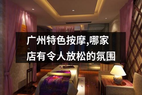 广州特色按摩,哪家店有令人放松的氛围