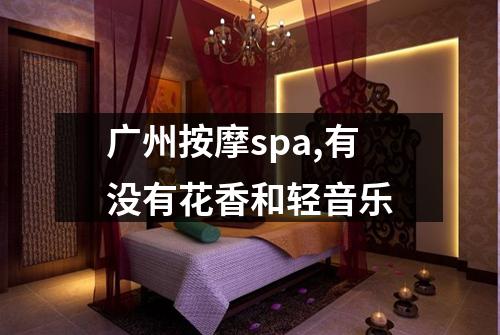广州按摩spa,有没有花香和轻音乐